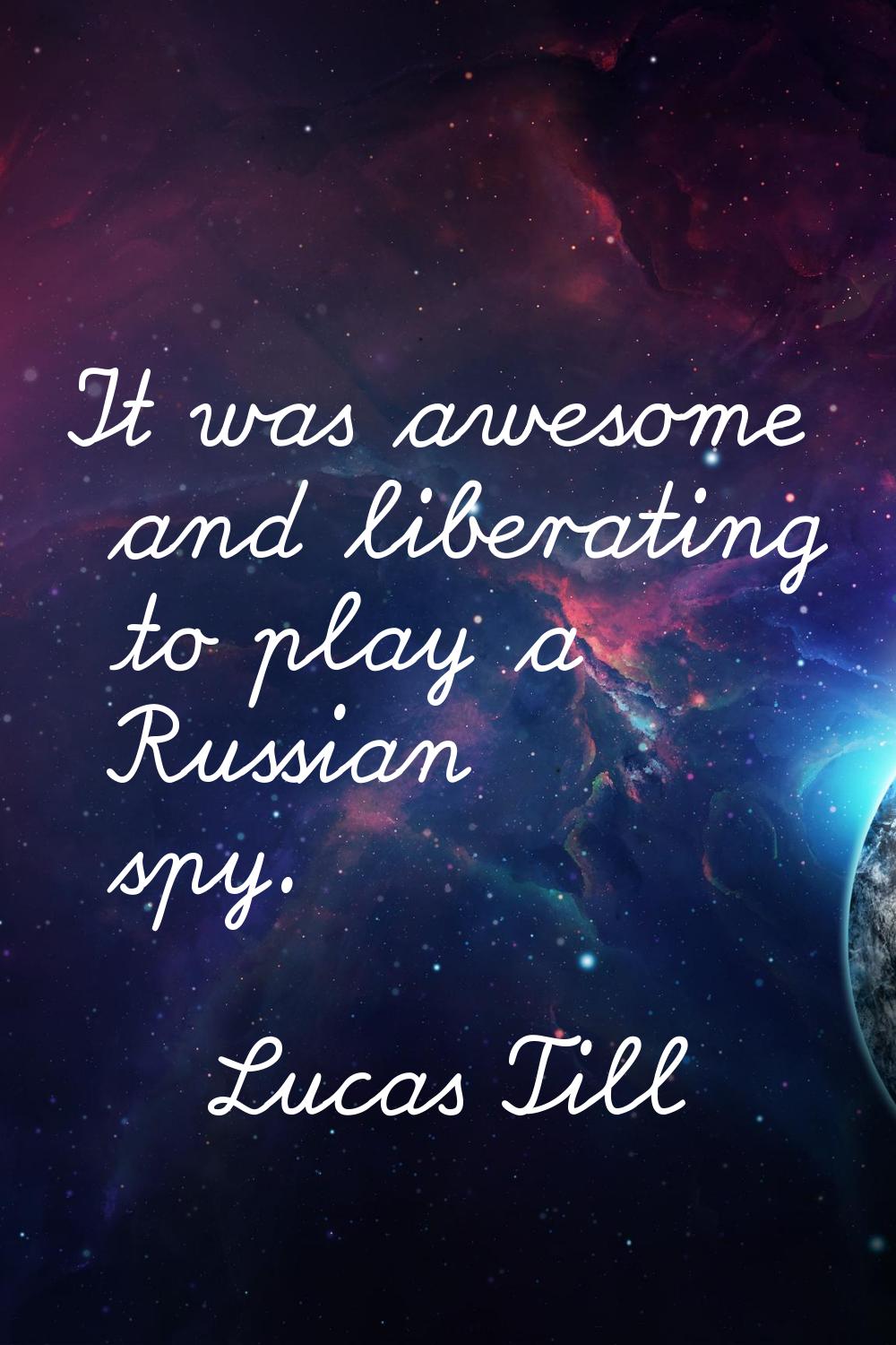 It was awesome and liberating to play a Russian spy.
