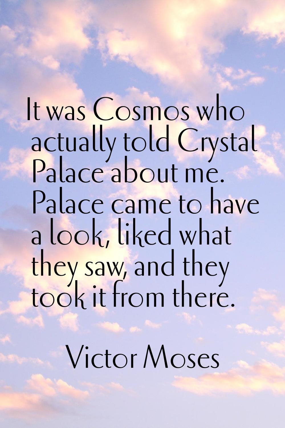 It was Cosmos who actually told Crystal Palace about me. Palace came to have a look, liked what the