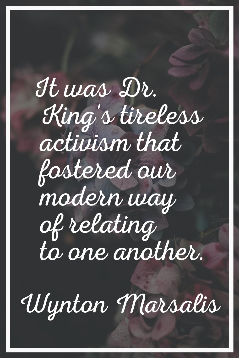 It was Dr. King's tireless activism that fostered our modern way of relating to one another.
