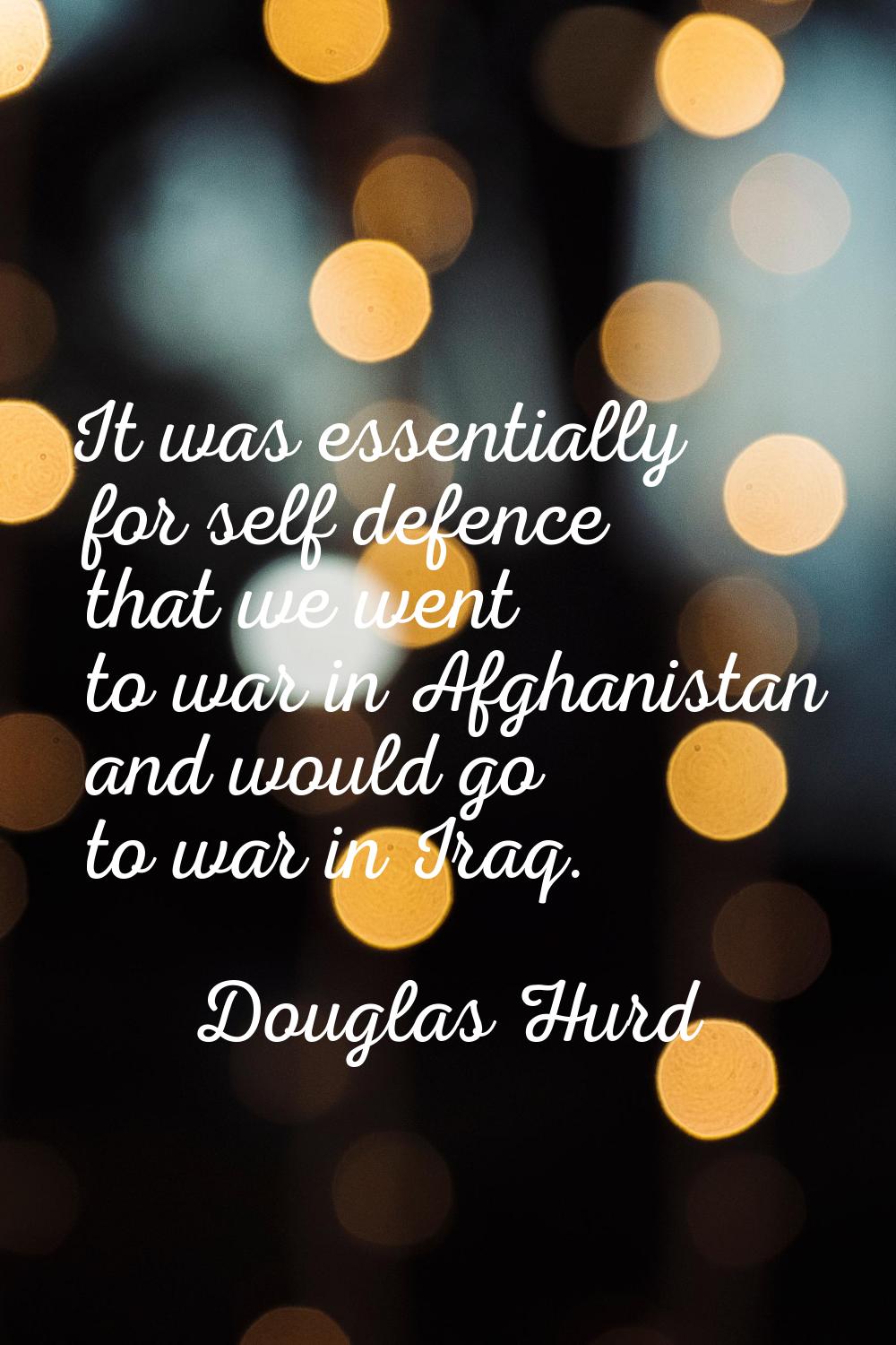 It was essentially for self defence that we went to war in Afghanistan and would go to war in Iraq.