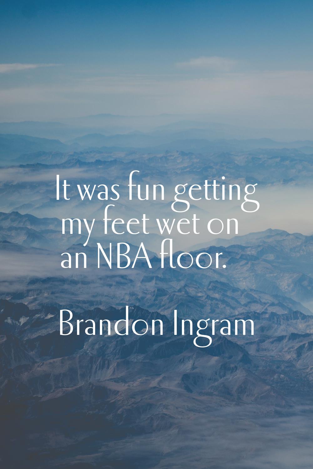 It was fun getting my feet wet on an NBA floor.