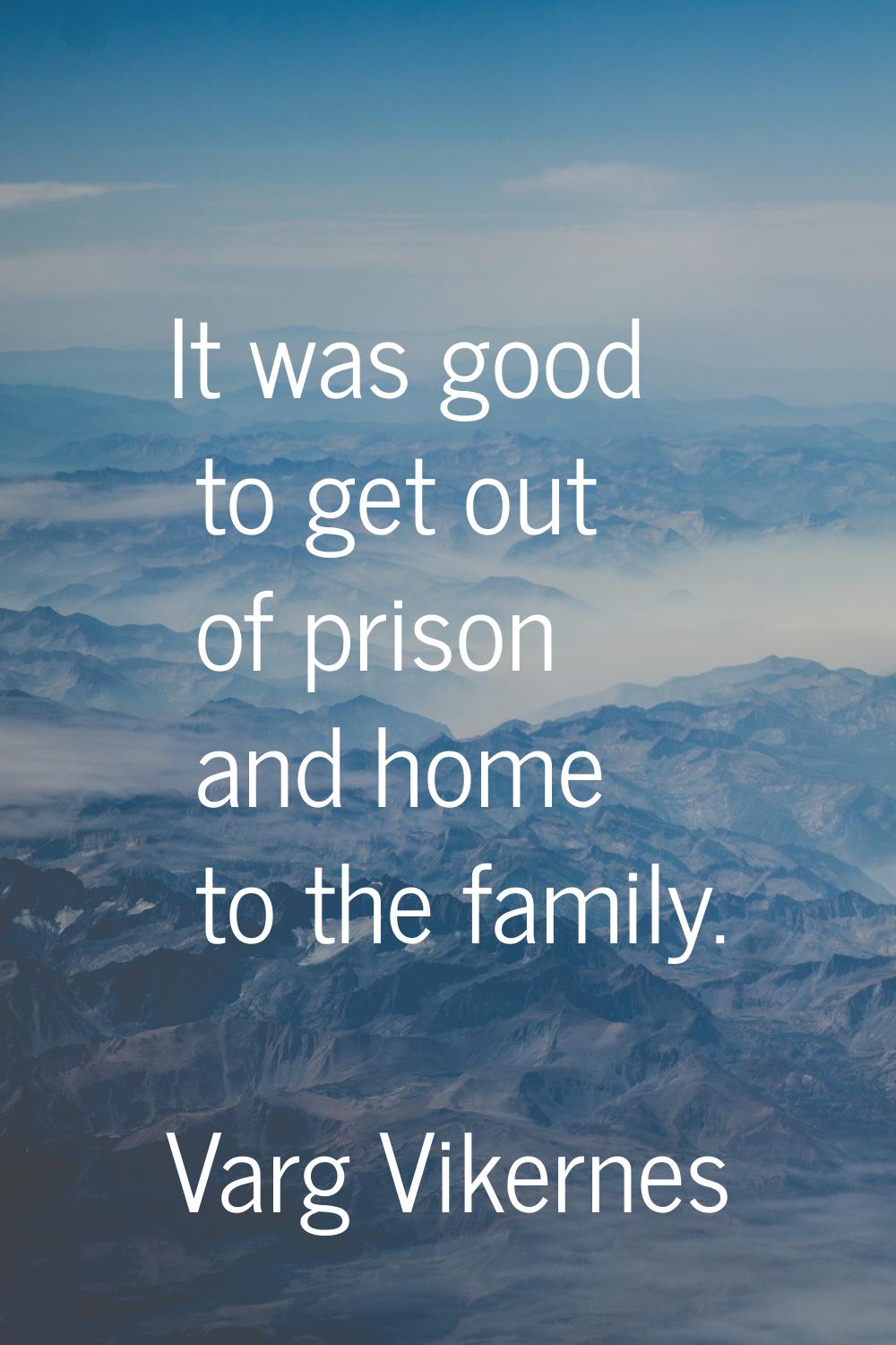 It was good to get out of prison and home to the family.