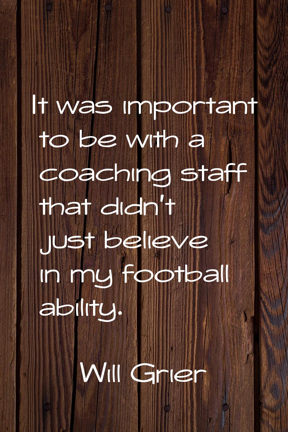 It was important to be with a coaching staff that didn't just believe in my football ability.