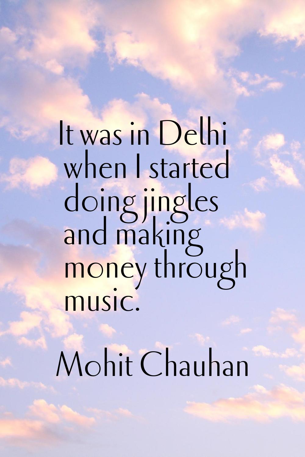 It was in Delhi when I started doing jingles and making money through music.