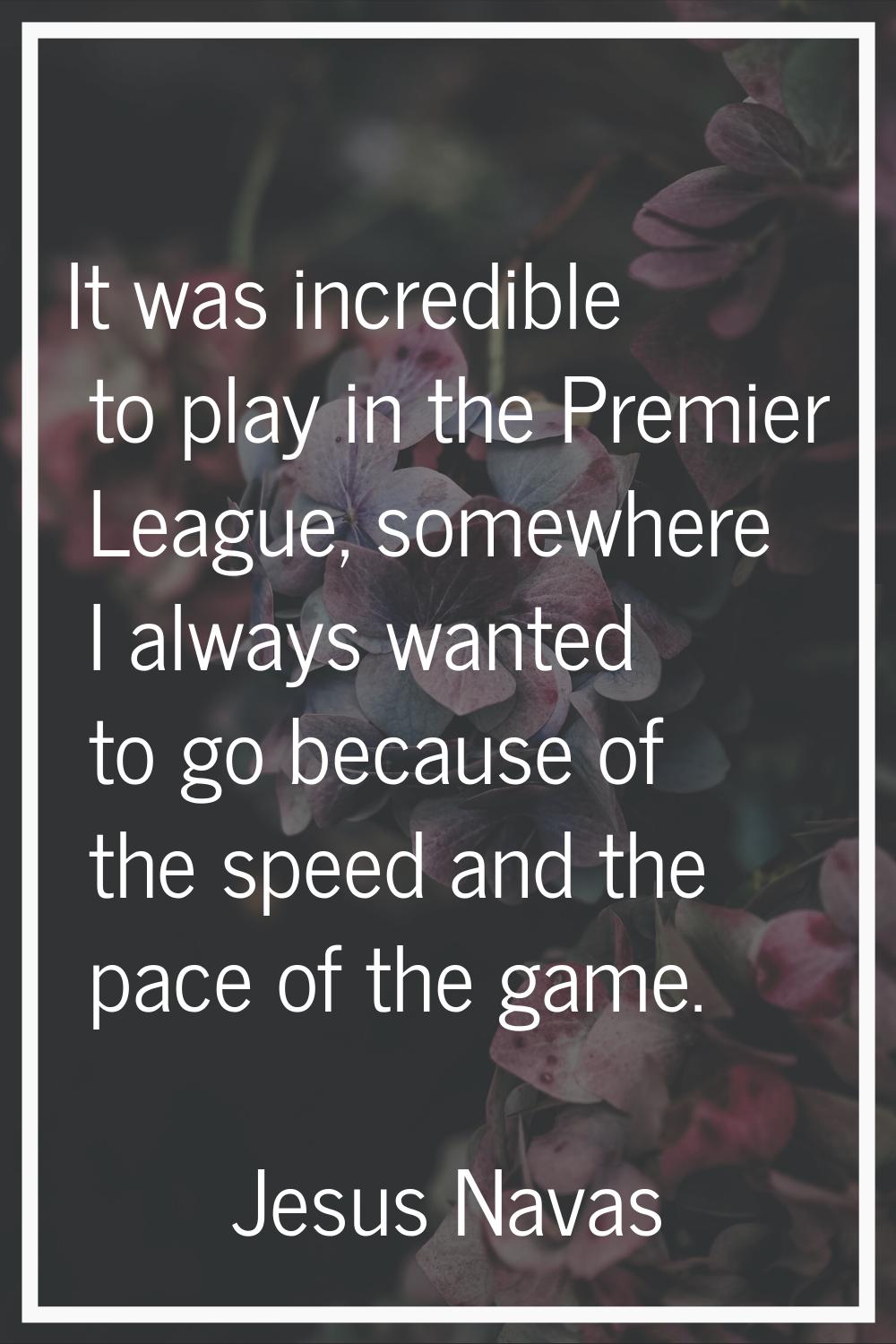 It was incredible to play in the Premier League, somewhere I always wanted to go because of the spe