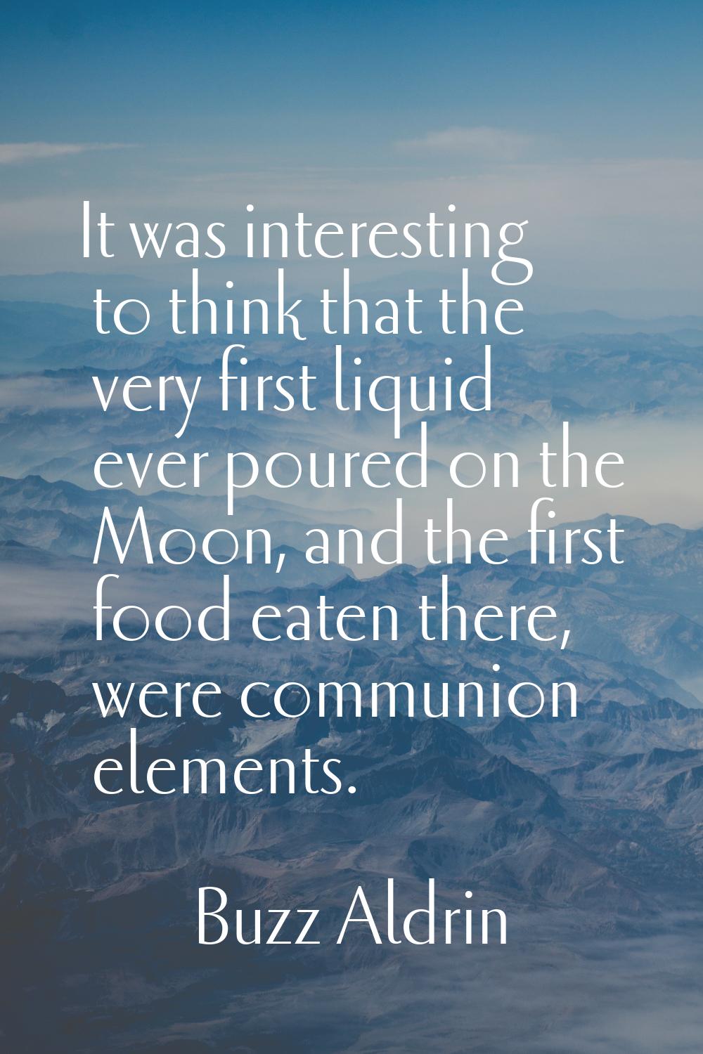 It was interesting to think that the very first liquid ever poured on the Moon, and the first food 