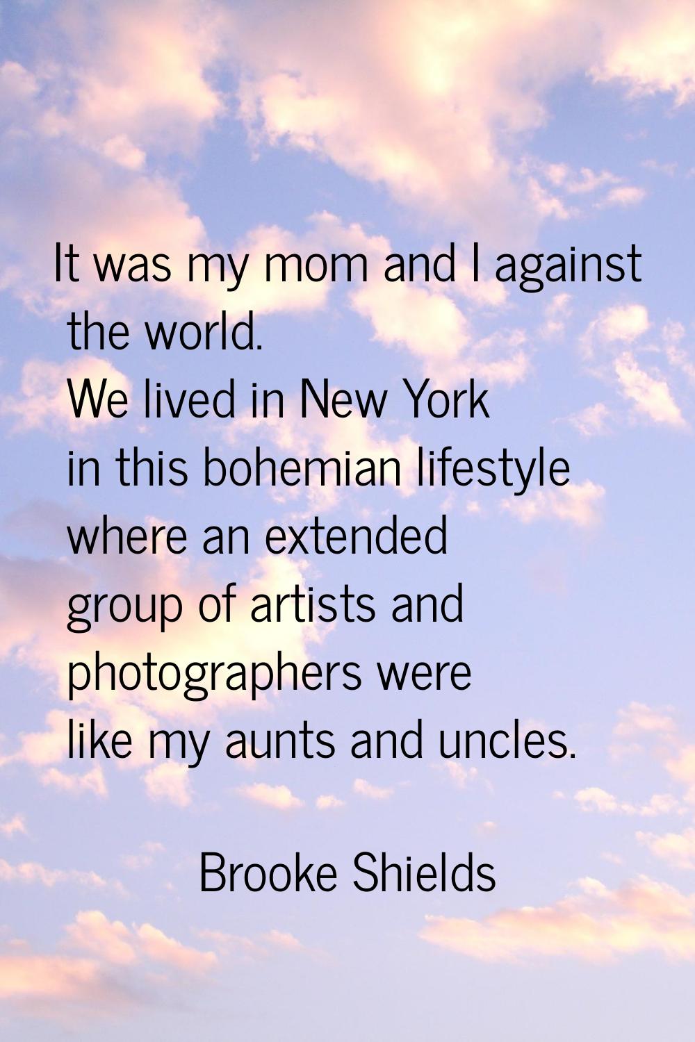 It was my mom and I against the world. We lived in New York in this bohemian lifestyle where an ext