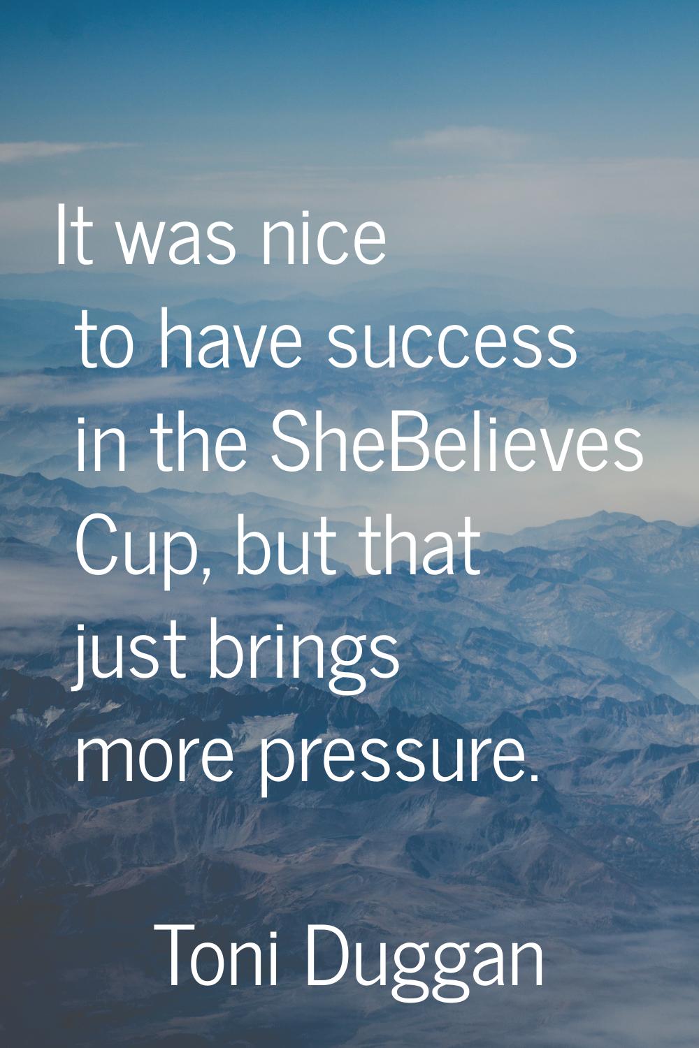 It was nice to have success in the SheBelieves Cup, but that just brings more pressure.