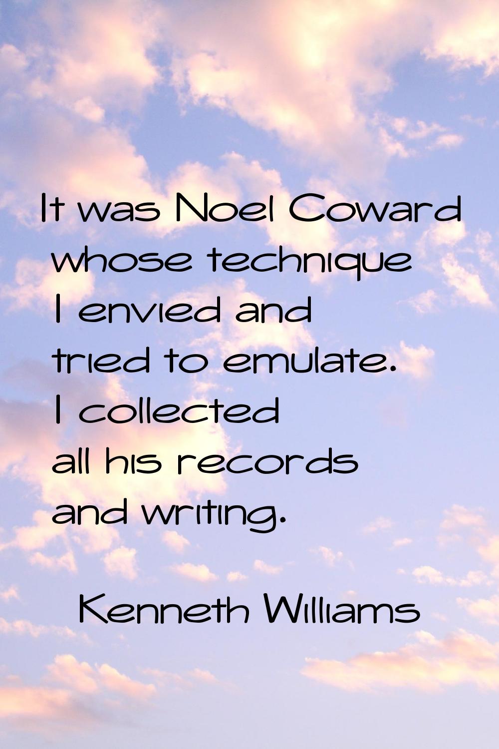 It was Noel Coward whose technique I envied and tried to emulate. I collected all his records and w