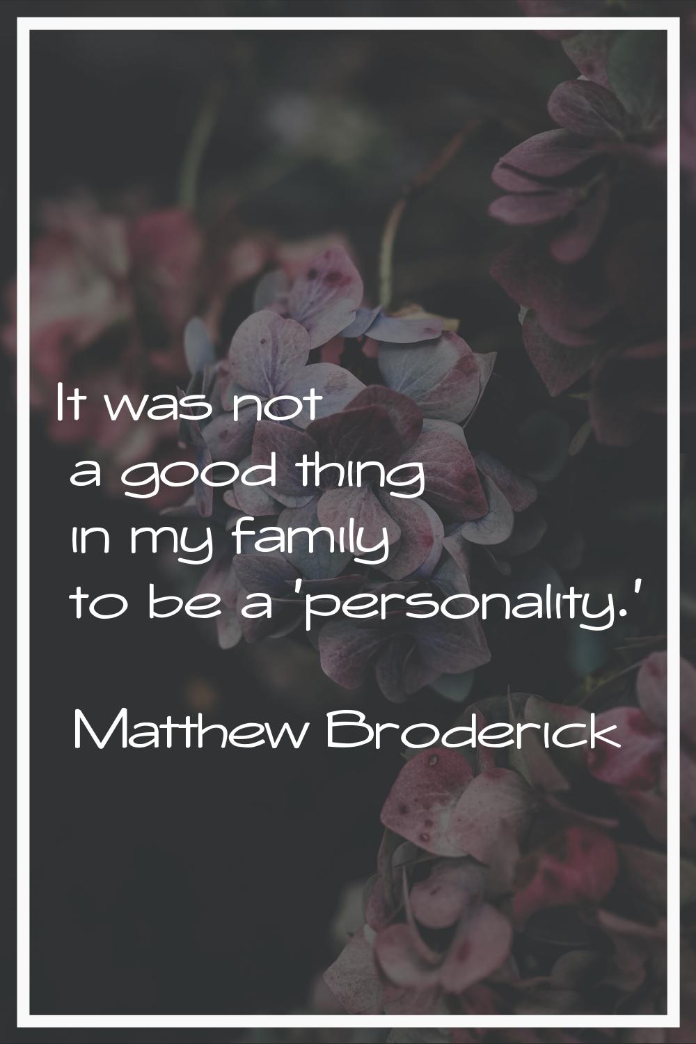 It was not a good thing in my family to be a 'personality.'