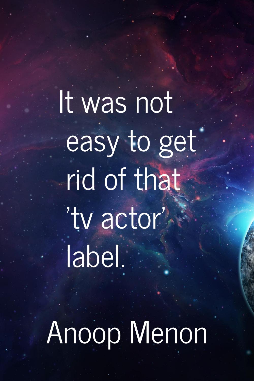 It was not easy to get rid of that 'tv actor' label.