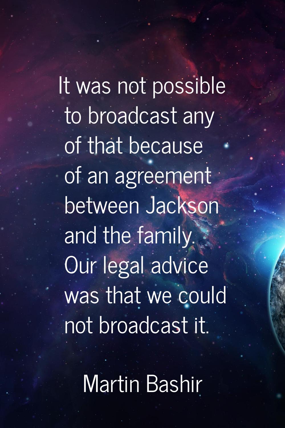 It was not possible to broadcast any of that because of an agreement between Jackson and the family