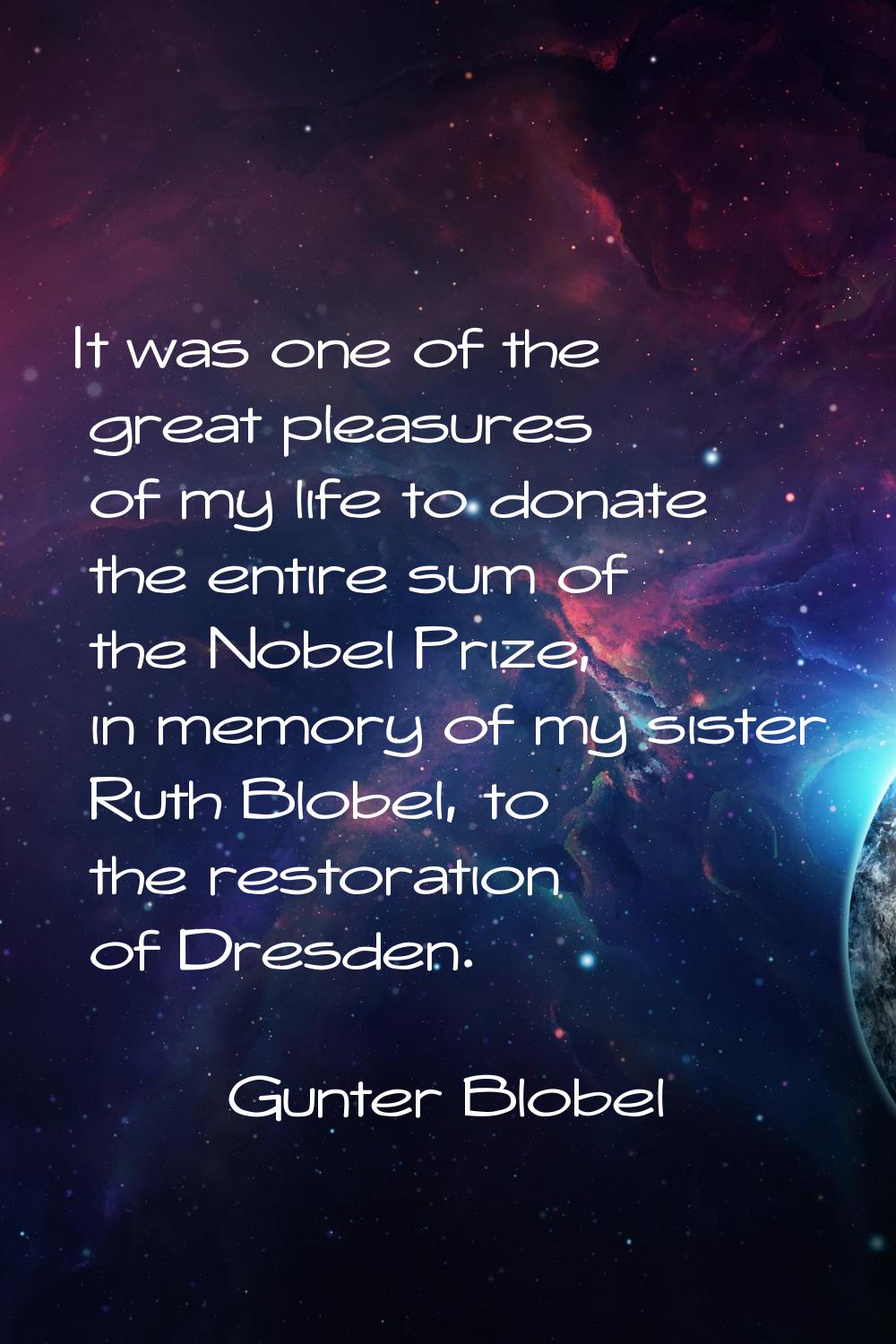 It was one of the great pleasures of my life to donate the entire sum of the Nobel Prize, in memory