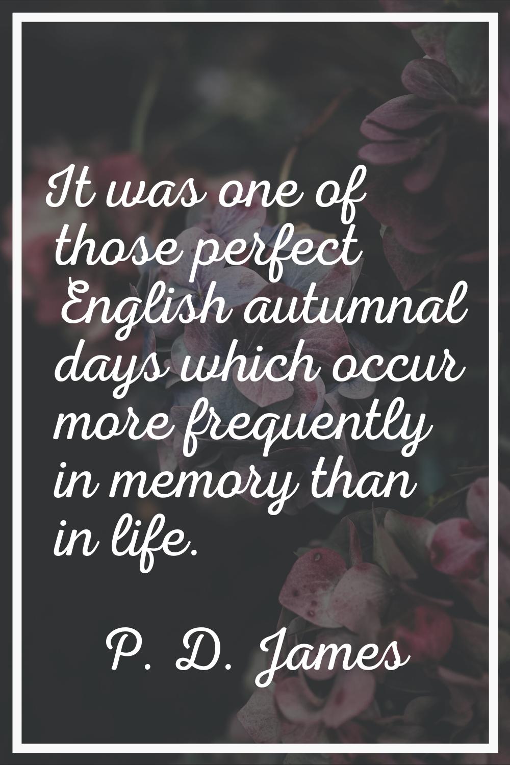 It was one of those perfect English autumnal days which occur more frequently in memory than in lif