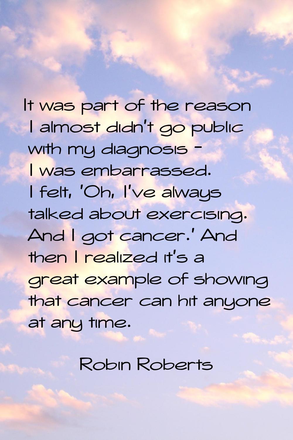 It was part of the reason I almost didn't go public with my diagnosis - I was embarrassed. I felt, 