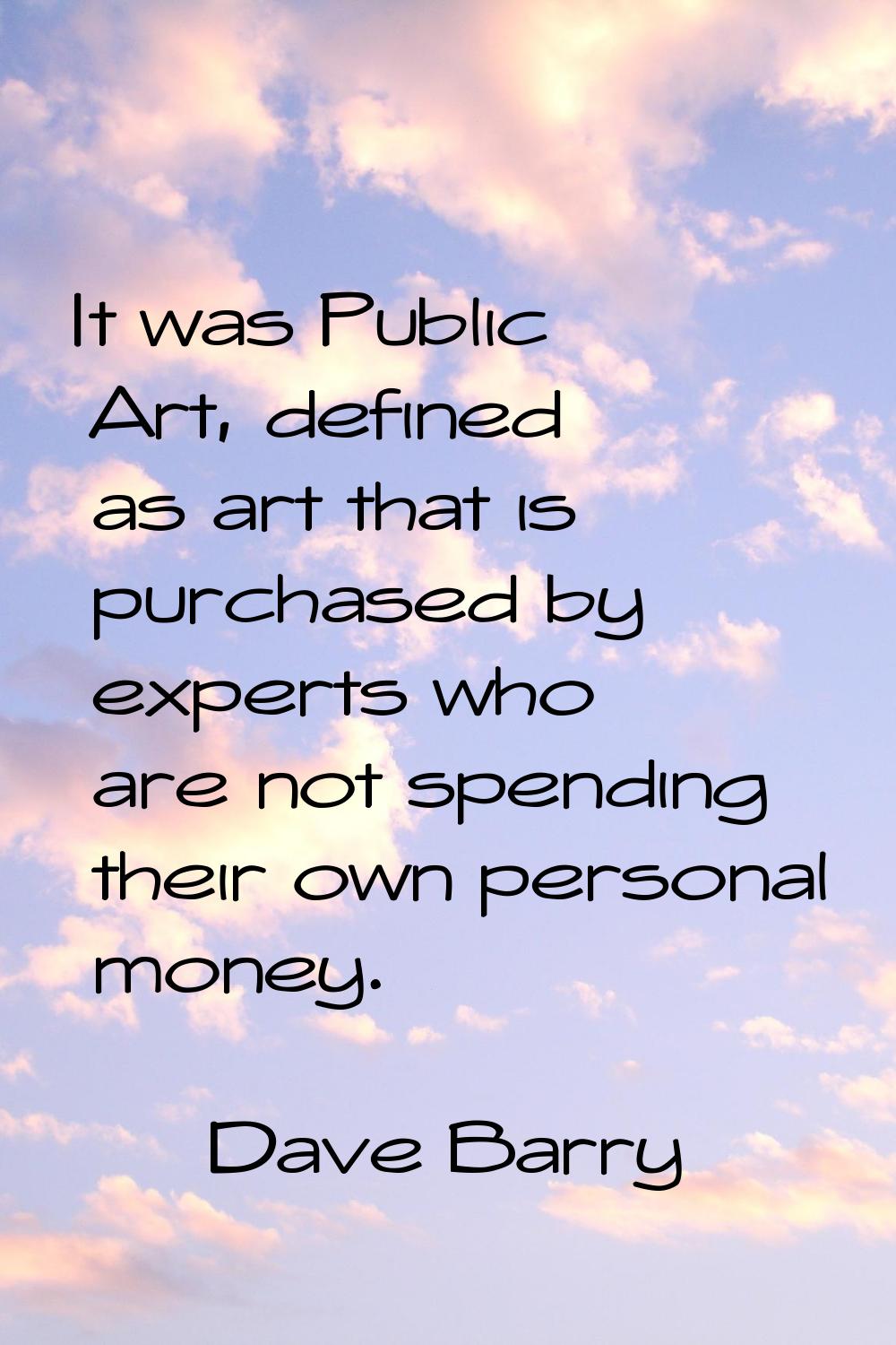 It was Public Art, defined as art that is purchased by experts who are not spending their own perso