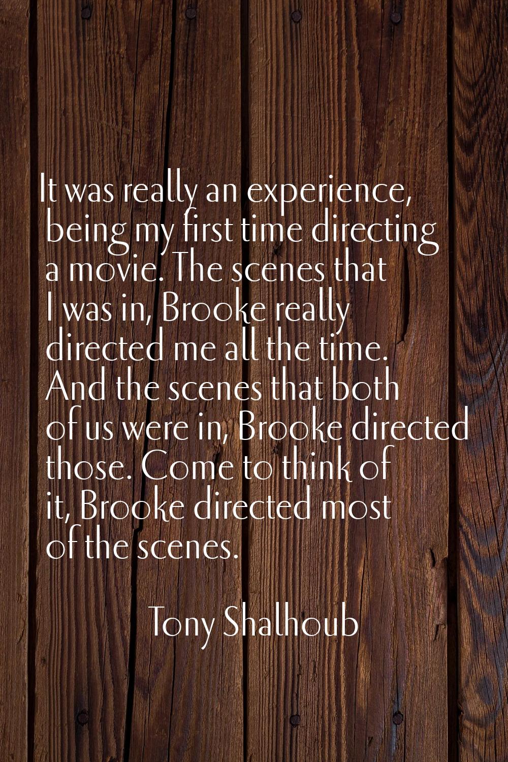 It was really an experience, being my first time directing a movie. The scenes that I was in, Brook