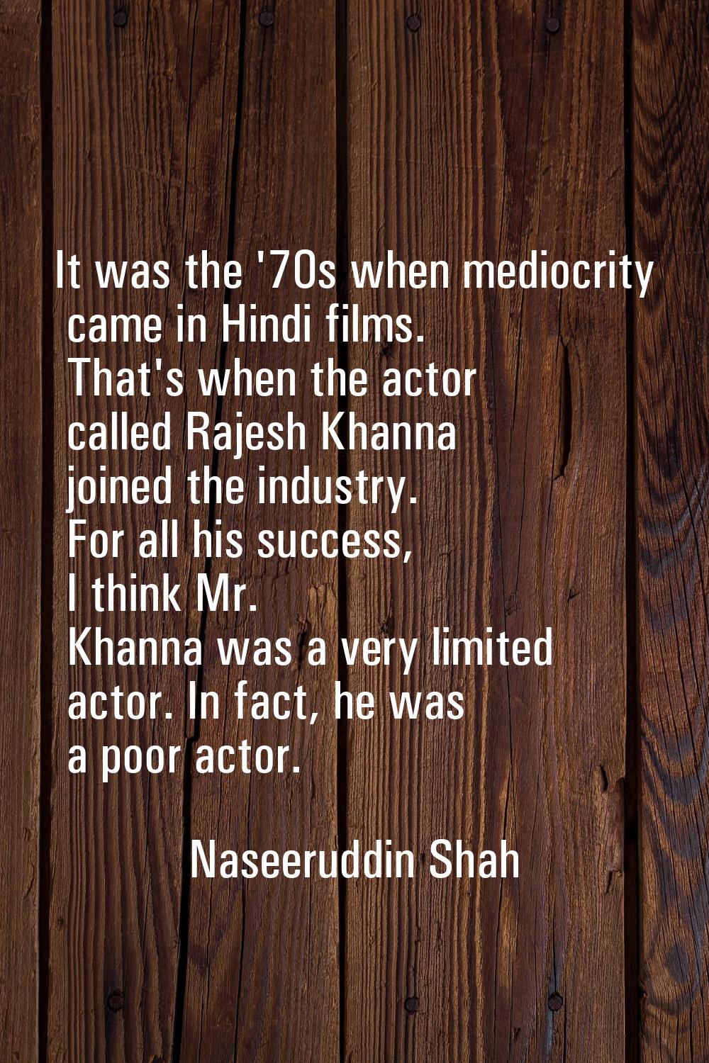 It was the '70s when mediocrity came in Hindi films. That's when the actor called Rajesh Khanna joi