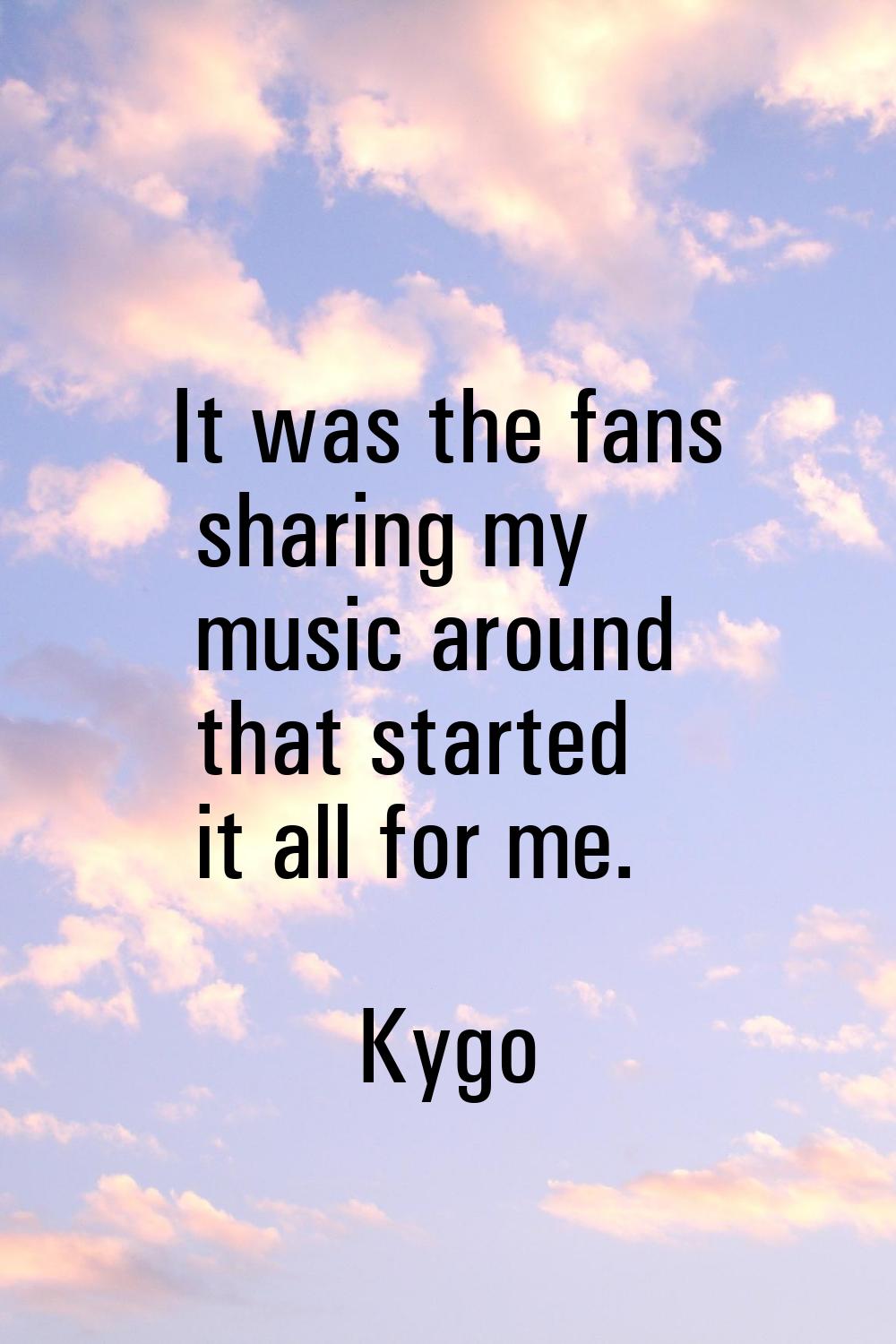 It was the fans sharing my music around that started it all for me.