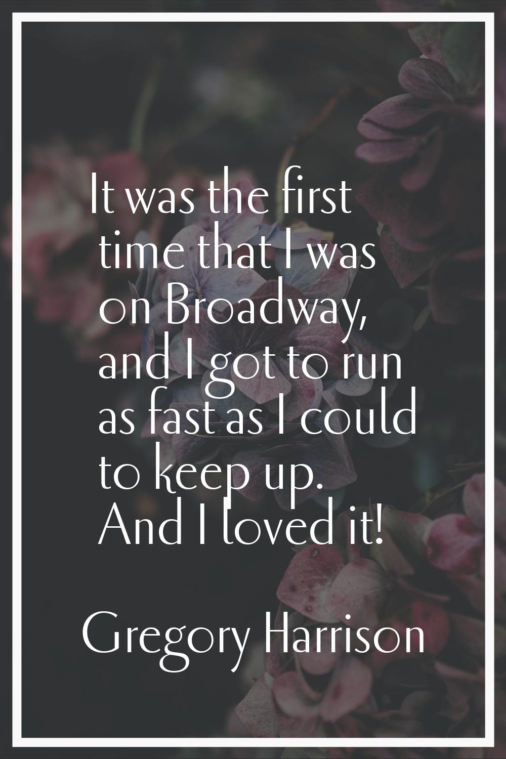 It was the first time that I was on Broadway, and I got to run as fast as I could to keep up. And I