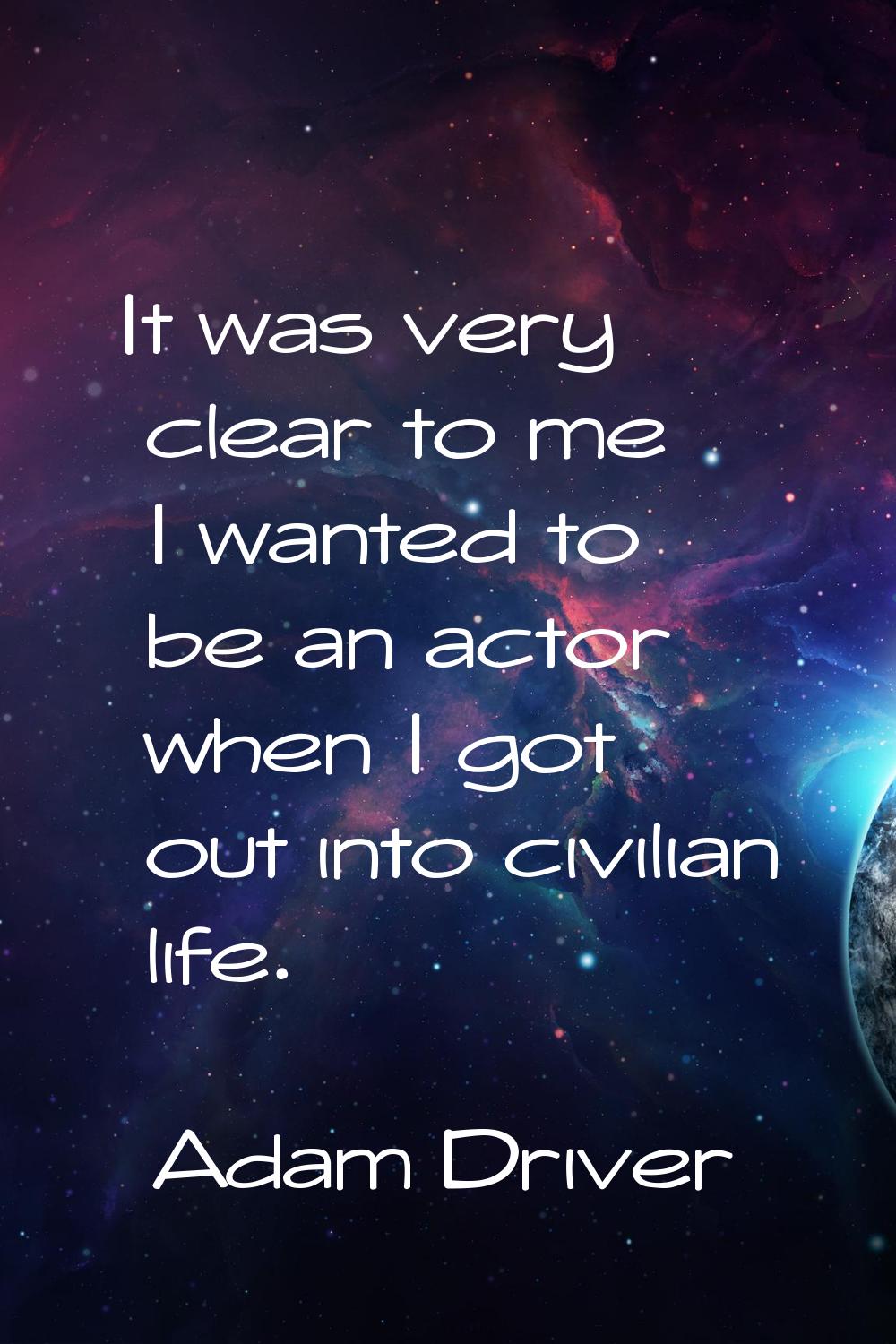 It was very clear to me I wanted to be an actor when I got out into civilian life.