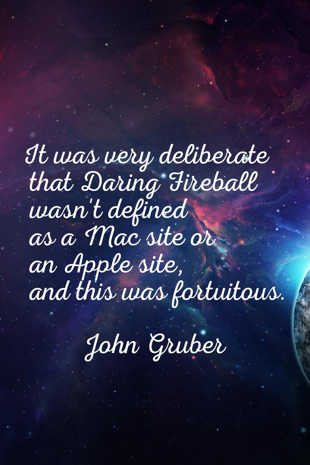 It was very deliberate that Daring Fireball wasn't defined as a Mac site or an Apple site, and this
