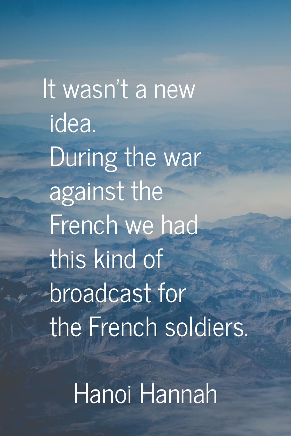 It wasn't a new idea. During the war against the French we had this kind of broadcast for the Frenc