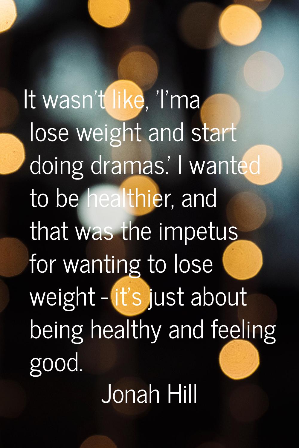 It wasn't like, 'I'ma lose weight and start doing dramas.' I wanted to be healthier, and that was t