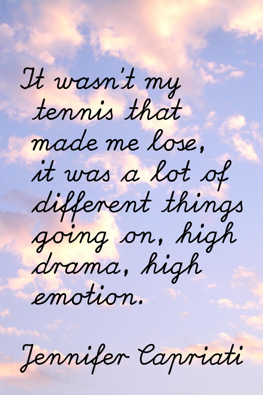 It wasn't my tennis that made me lose, it was a lot of different things going on, high drama, high 