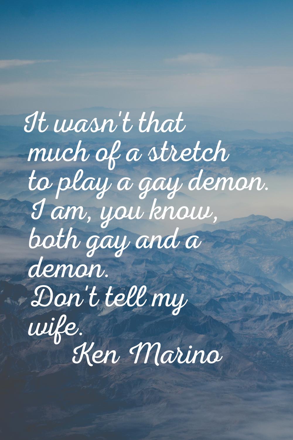 It wasn't that much of a stretch to play a gay demon. I am, you know, both gay and a demon. Don't t