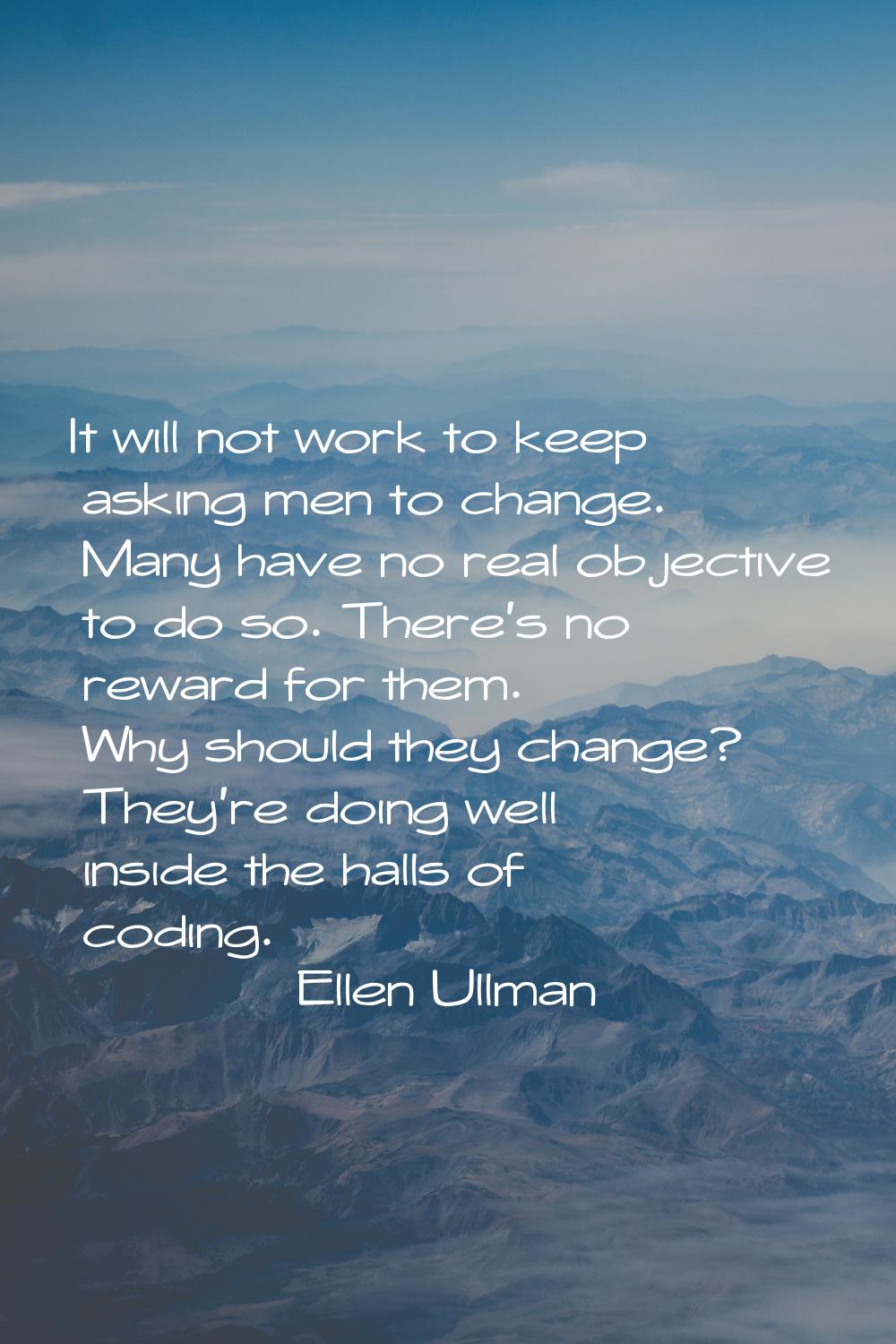 It will not work to keep asking men to change. Many have no real objective to do so. There's no rew