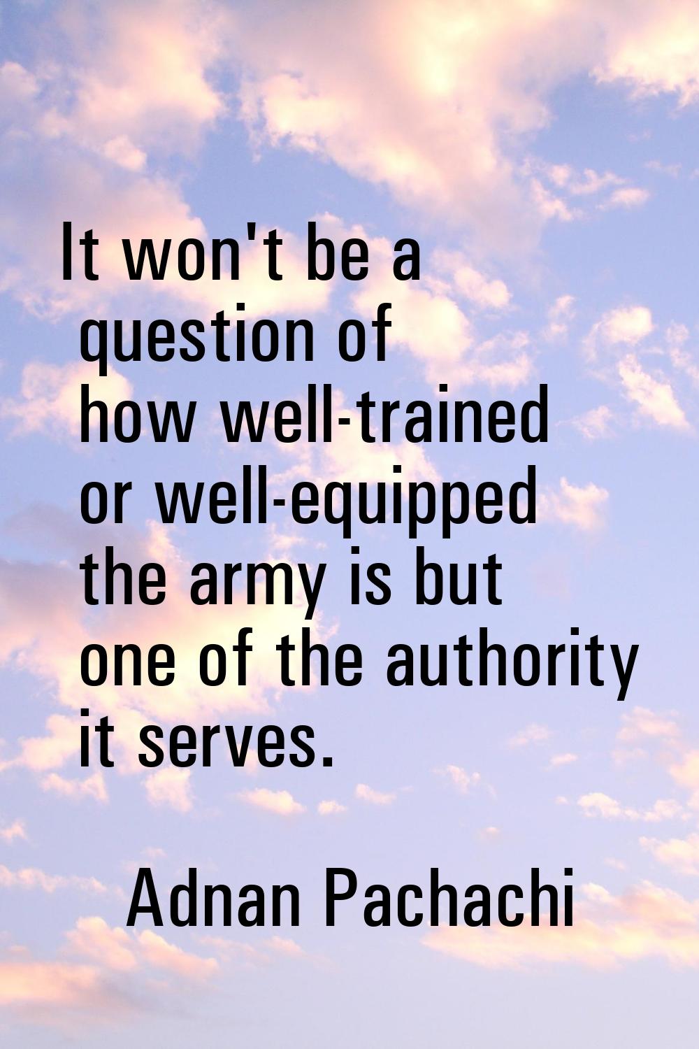 It won't be a question of how well-trained or well-equipped the army is but one of the authority it