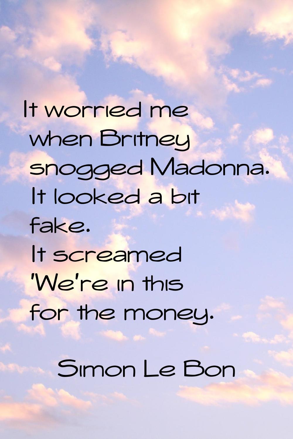 It worried me when Britney snogged Madonna. It looked a bit fake. It screamed 'We're in this for th