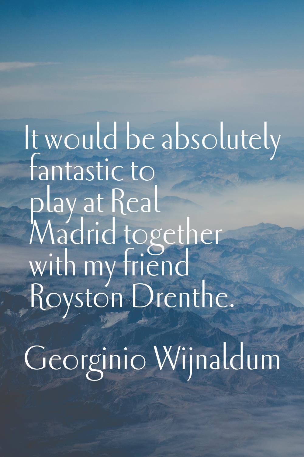 It would be absolutely fantastic to play at Real Madrid together with my friend Royston Drenthe.