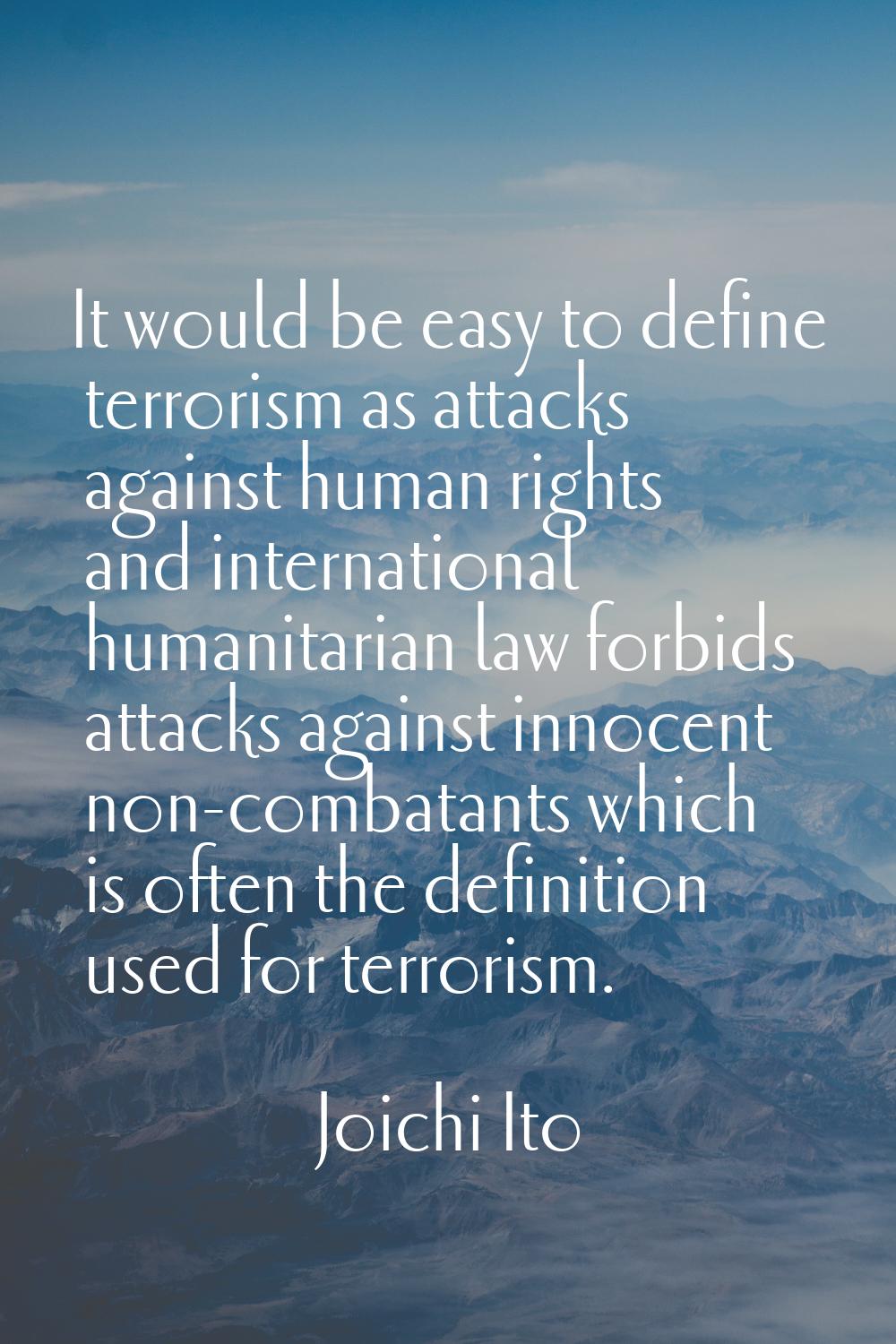 It would be easy to define terrorism as attacks against human rights and international humanitarian