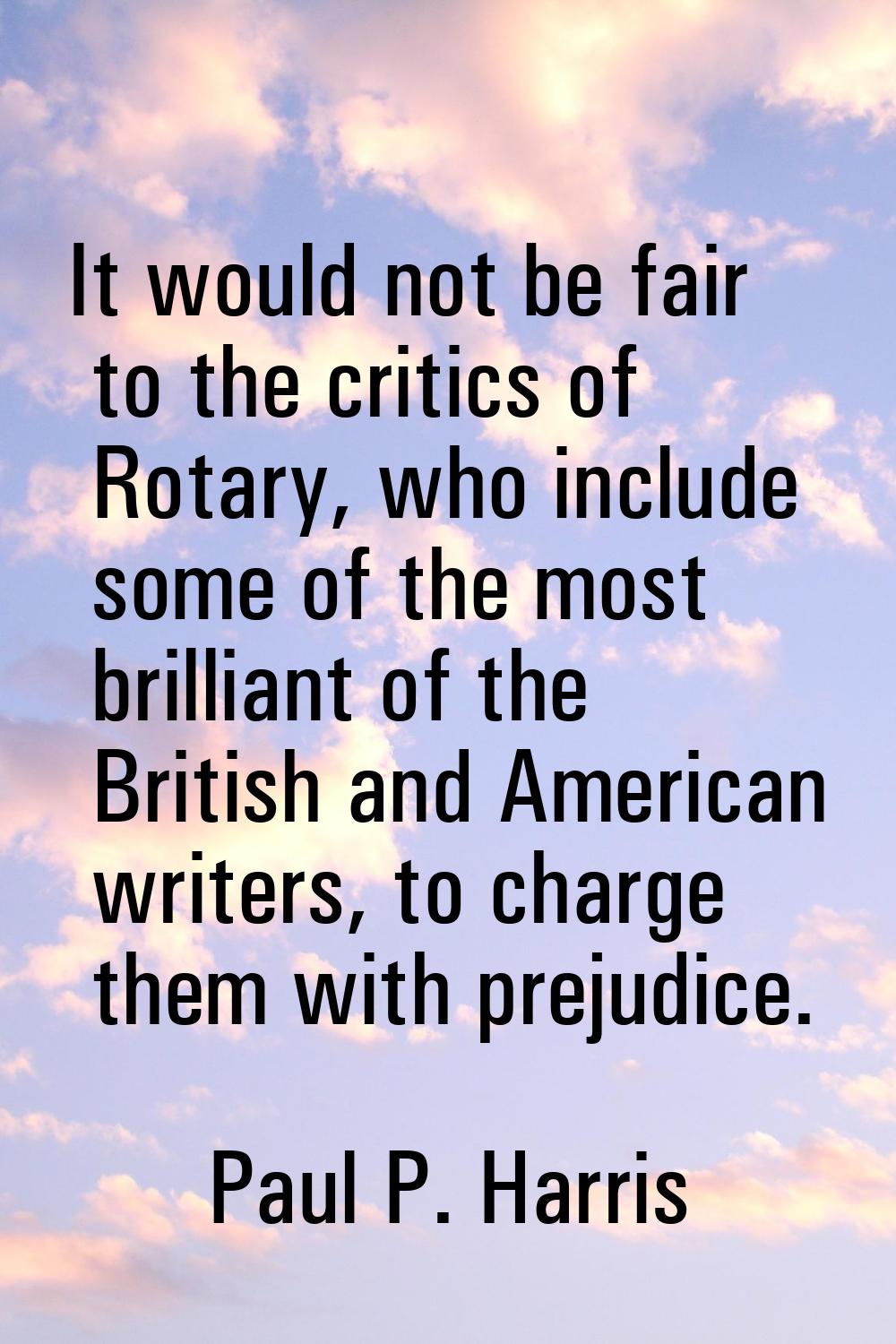 It would not be fair to the critics of Rotary, who include some of the most brilliant of the Britis