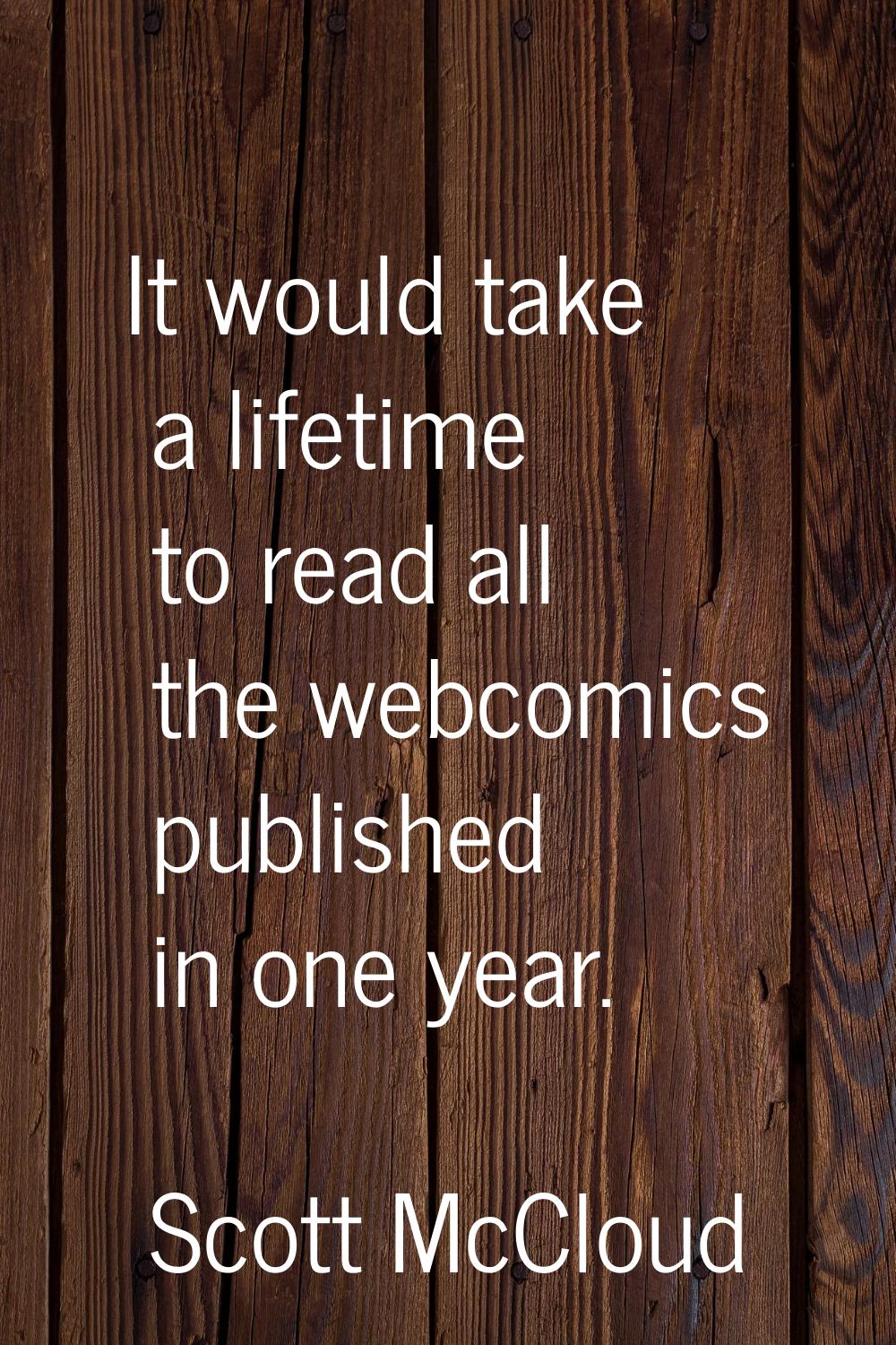 It would take a lifetime to read all the webcomics published in one year.