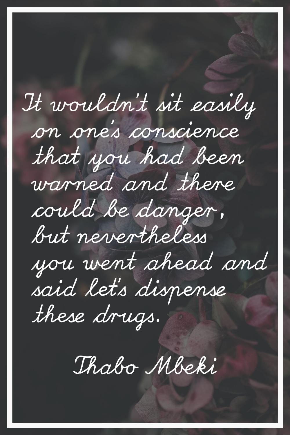 It wouldn't sit easily on one's conscience that you had been warned and there could be danger, but 