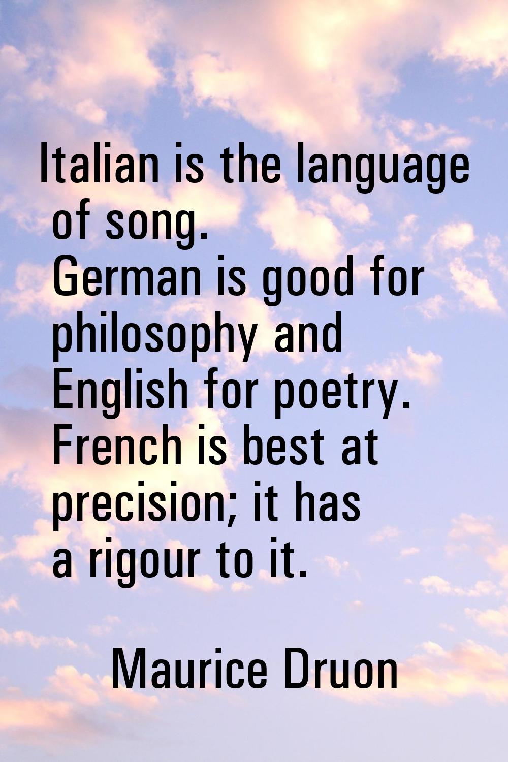 Italian is the language of song. German is good for philosophy and English for poetry. French is be