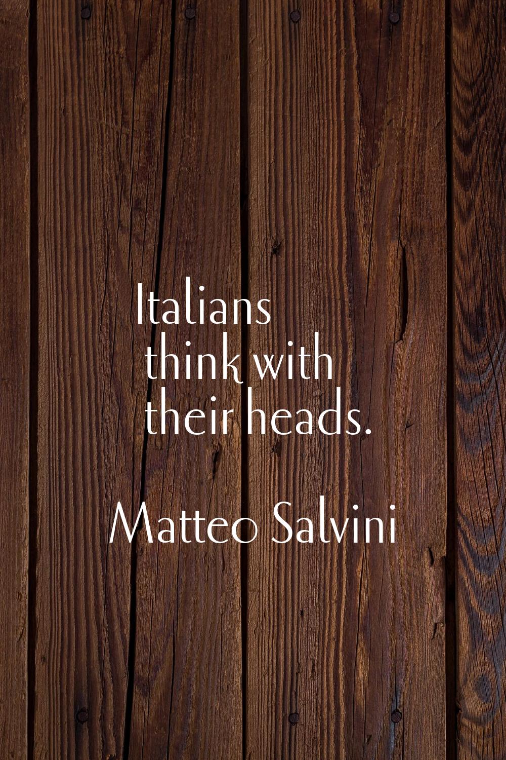 Italians think with their heads.
