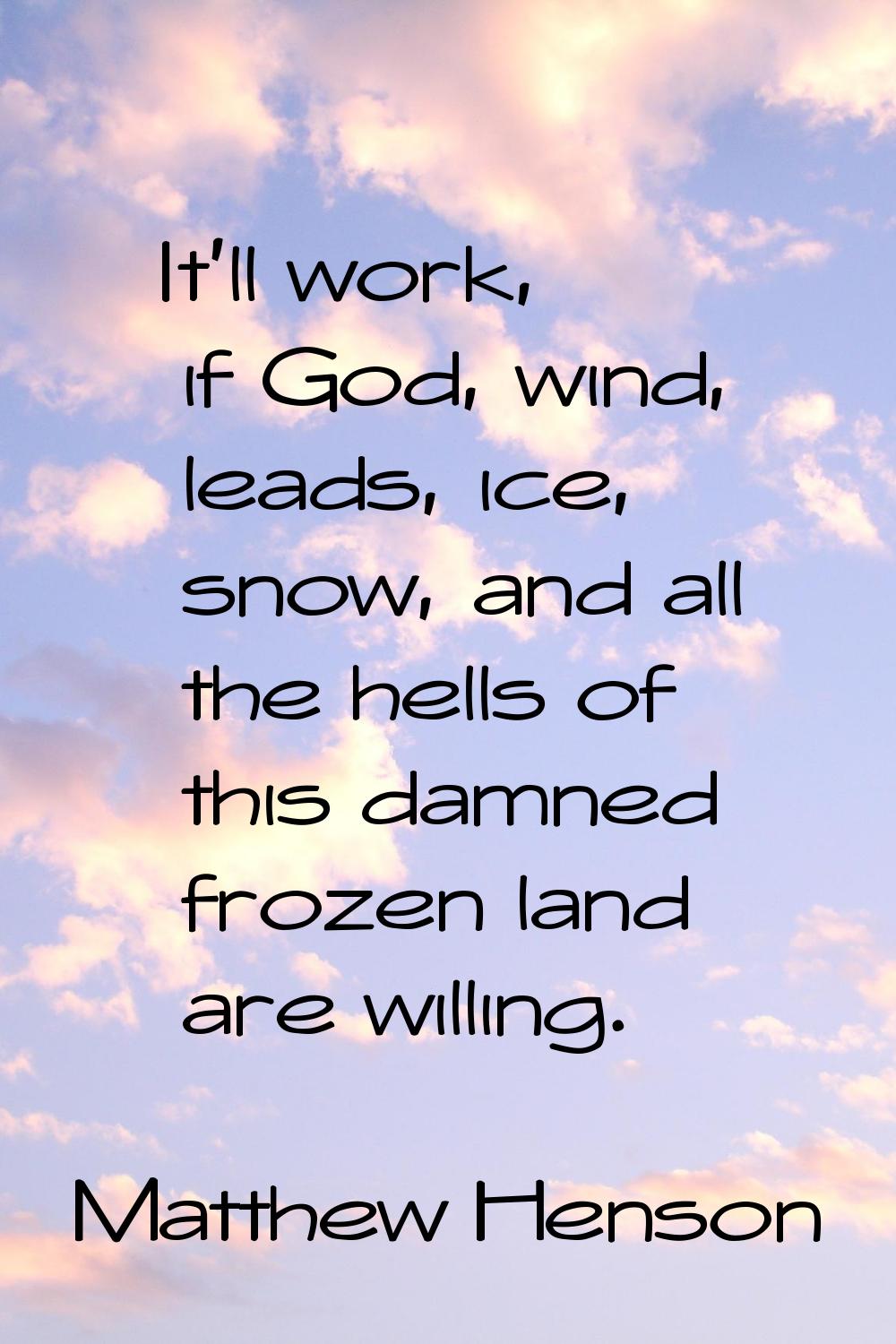 It'll work, if God, wind, leads, ice, snow, and all the hells of this damned frozen land are willin