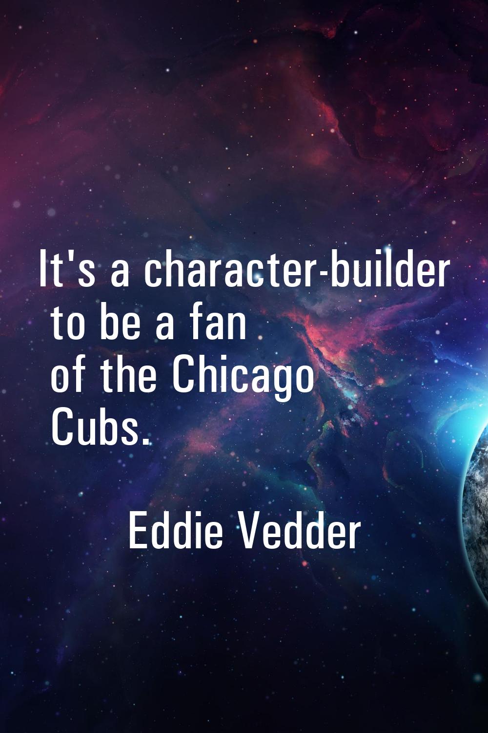 It's a character-builder to be a fan of the Chicago Cubs.
