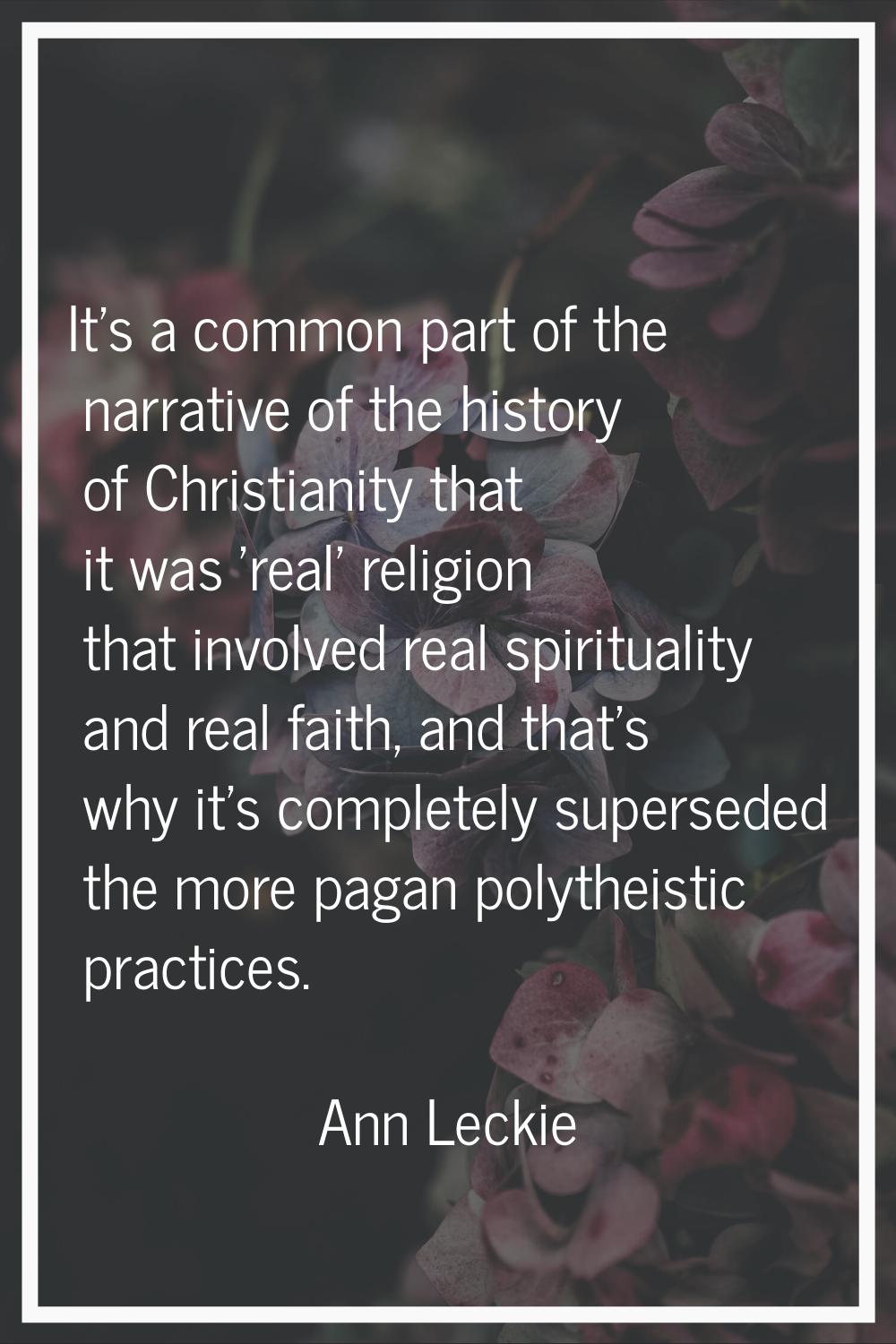 It's a common part of the narrative of the history of Christianity that it was 'real' religion that