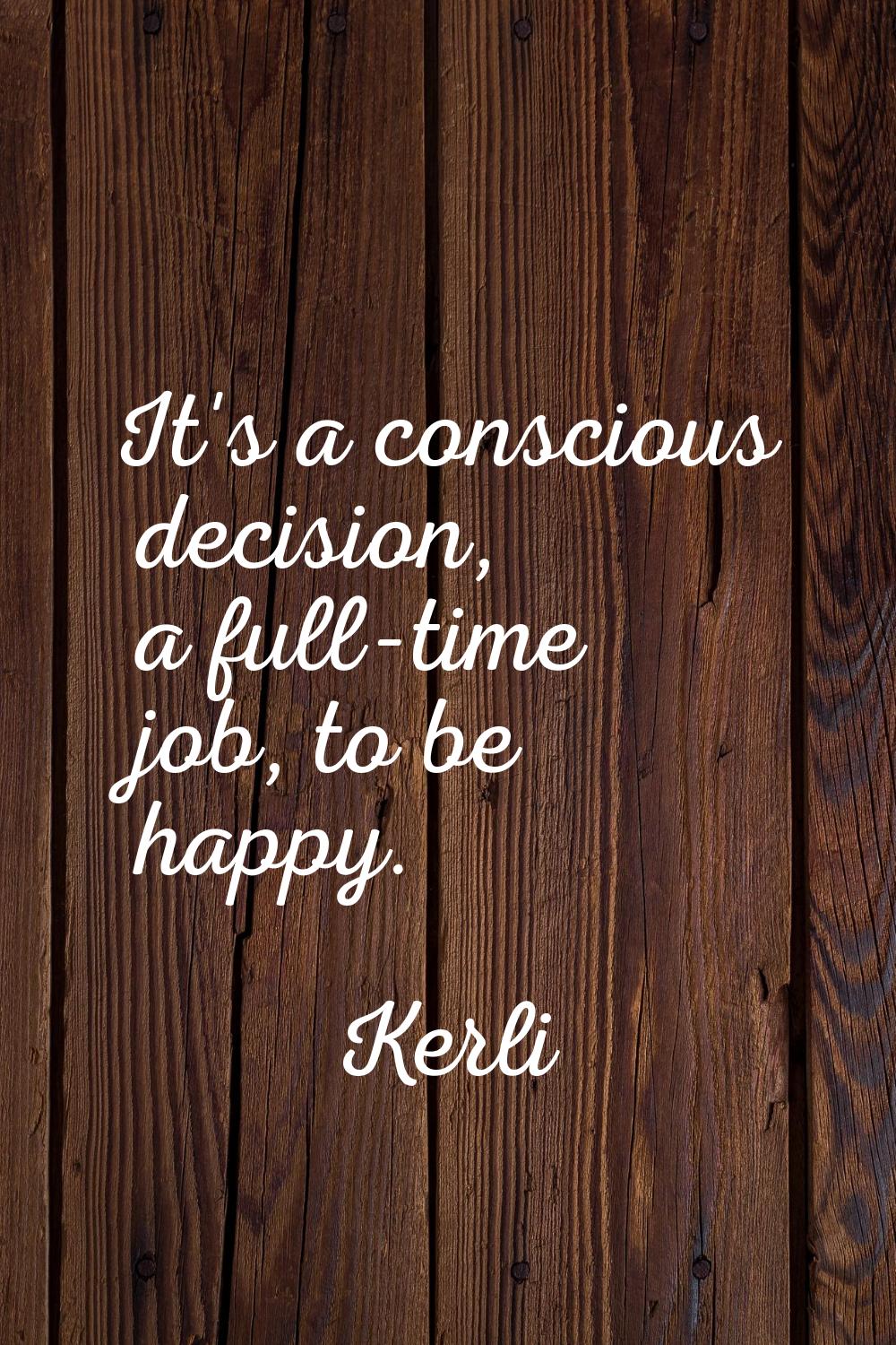 It's a conscious decision, a full-time job, to be happy.