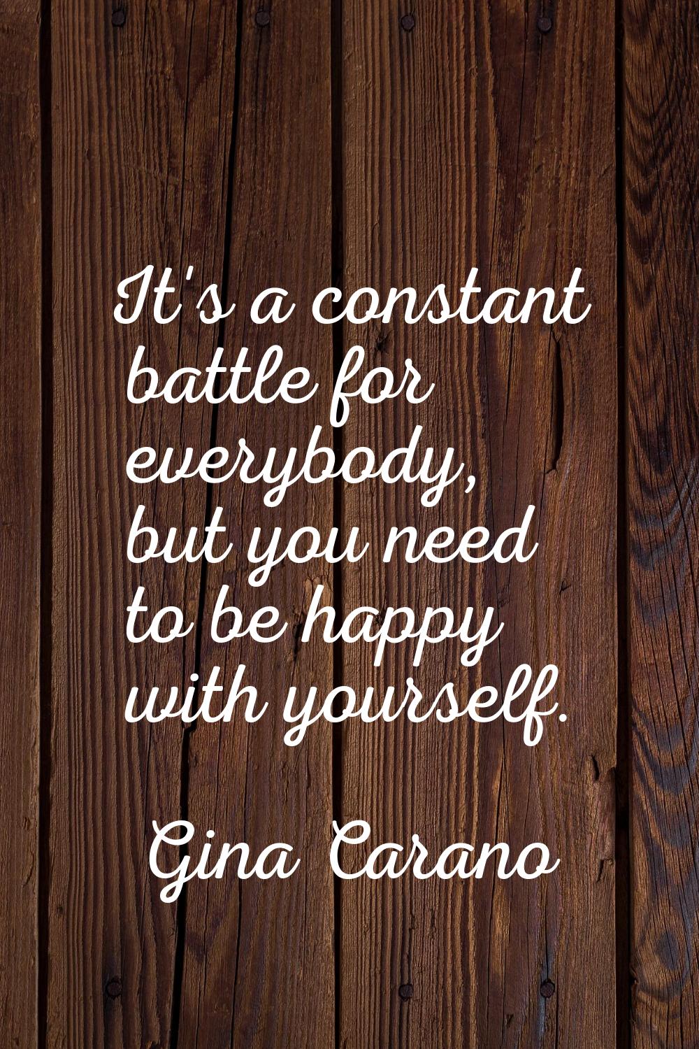 It's a constant battle for everybody, but you need to be happy with yourself.