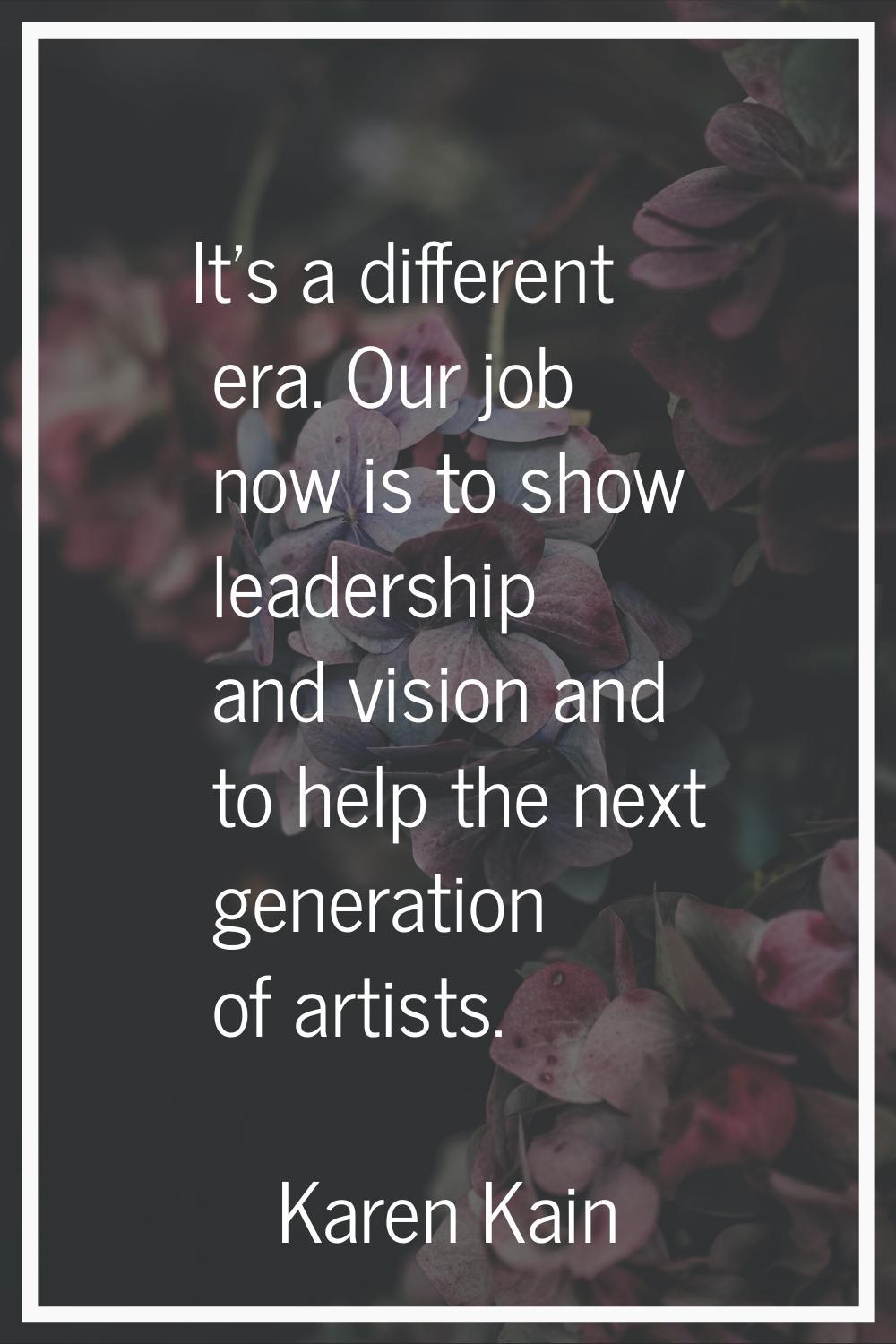 It's a different era. Our job now is to show leadership and vision and to help the next generation 