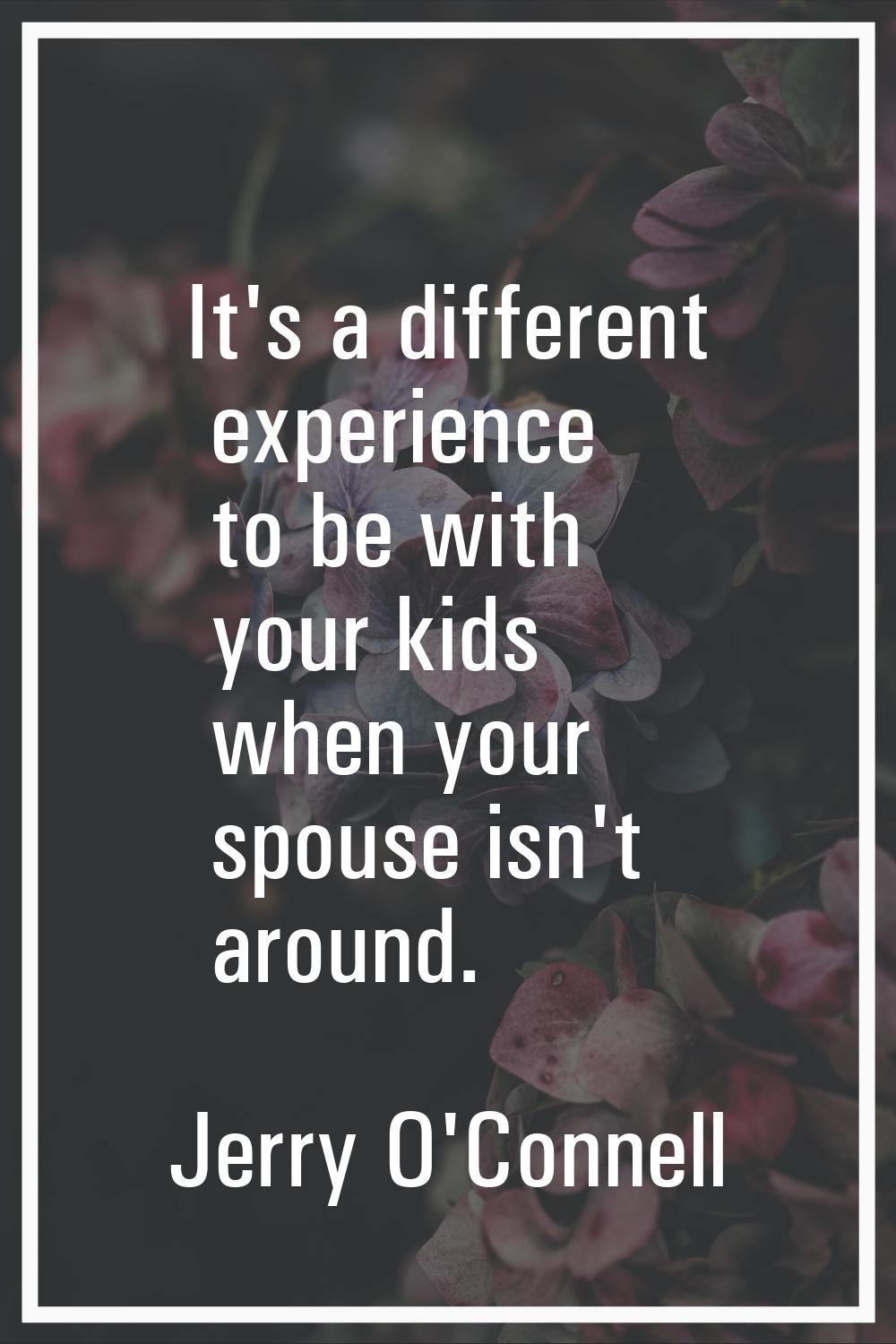It's a different experience to be with your kids when your spouse isn't around.