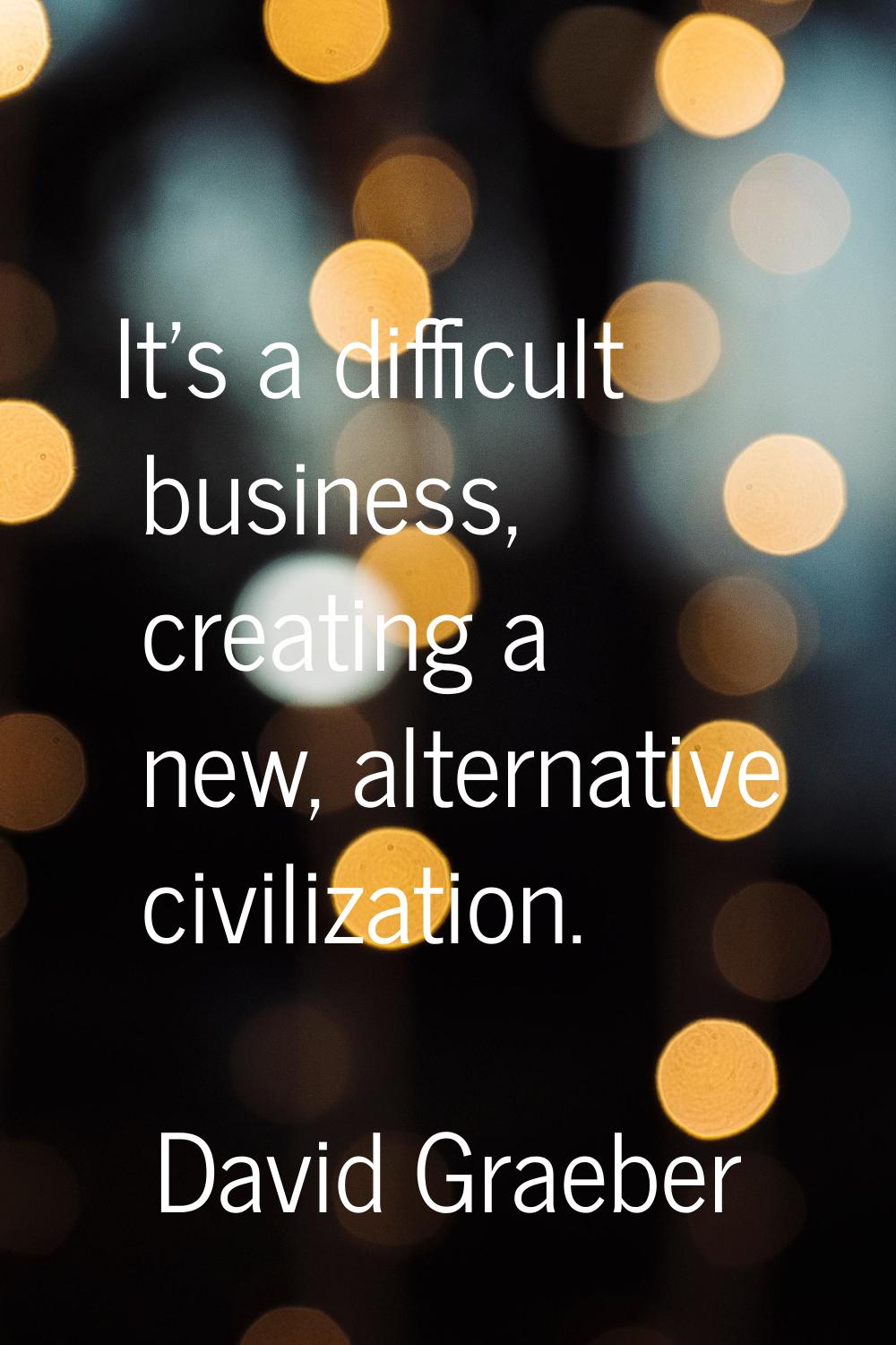 It's a difficult business, creating a new, alternative civilization.