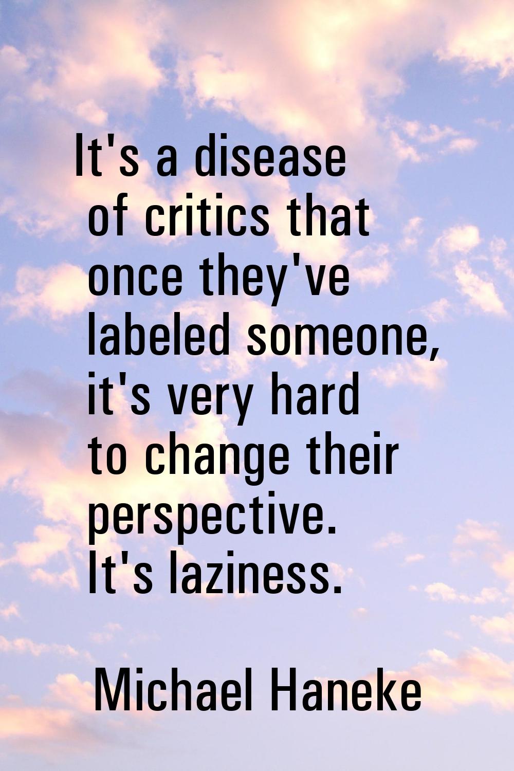 It's a disease of critics that once they've labeled someone, it's very hard to change their perspec