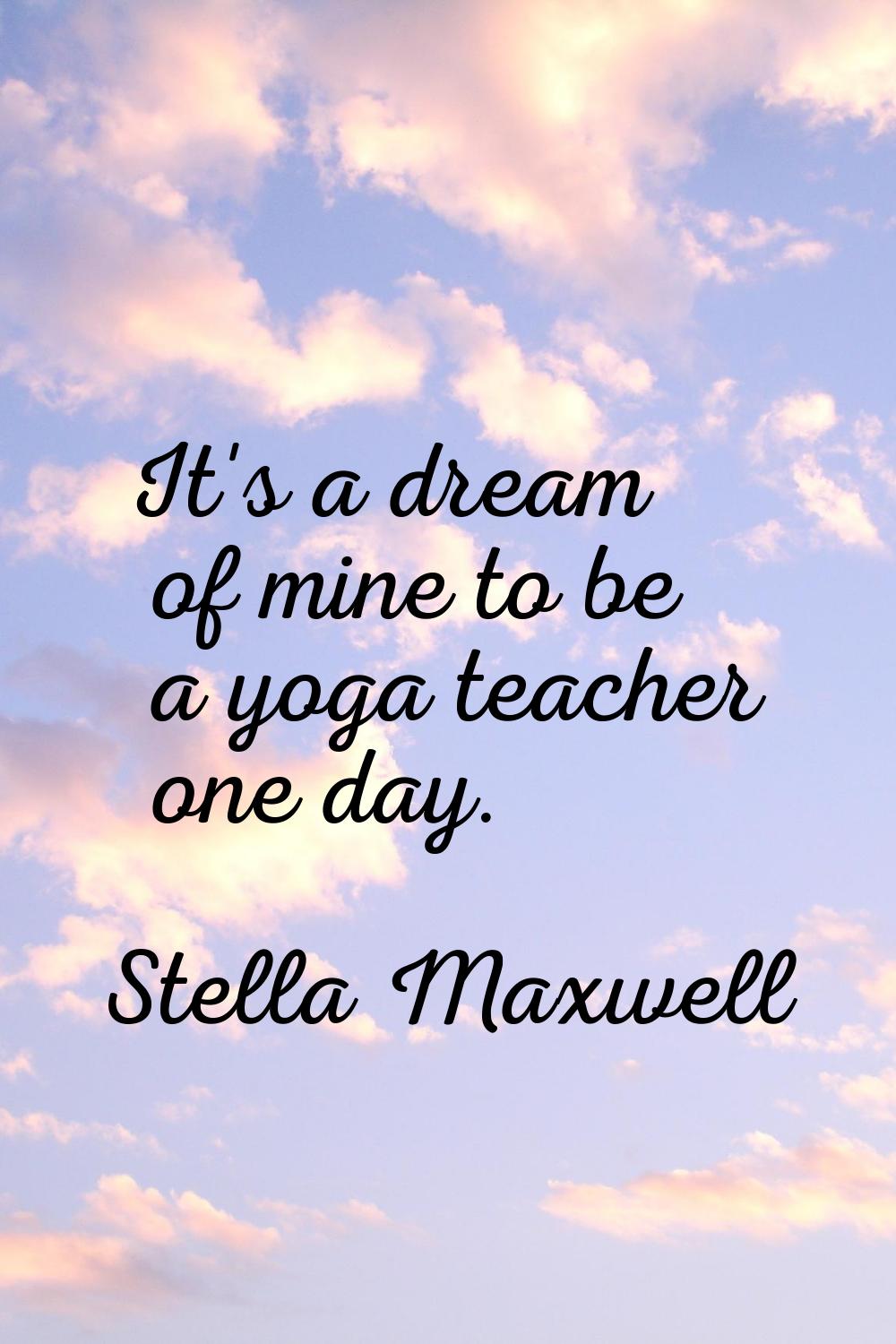 It's a dream of mine to be a yoga teacher one day.